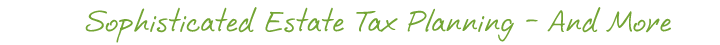 Sophisticated Estate Tax Planning - and More